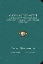 Cover Art for 9781169868649, Marie Antoinette: A Drama In A Prologue, Five Acts, And Epilogue (LARGE PRINT EDITION) by Paolo Giacometti