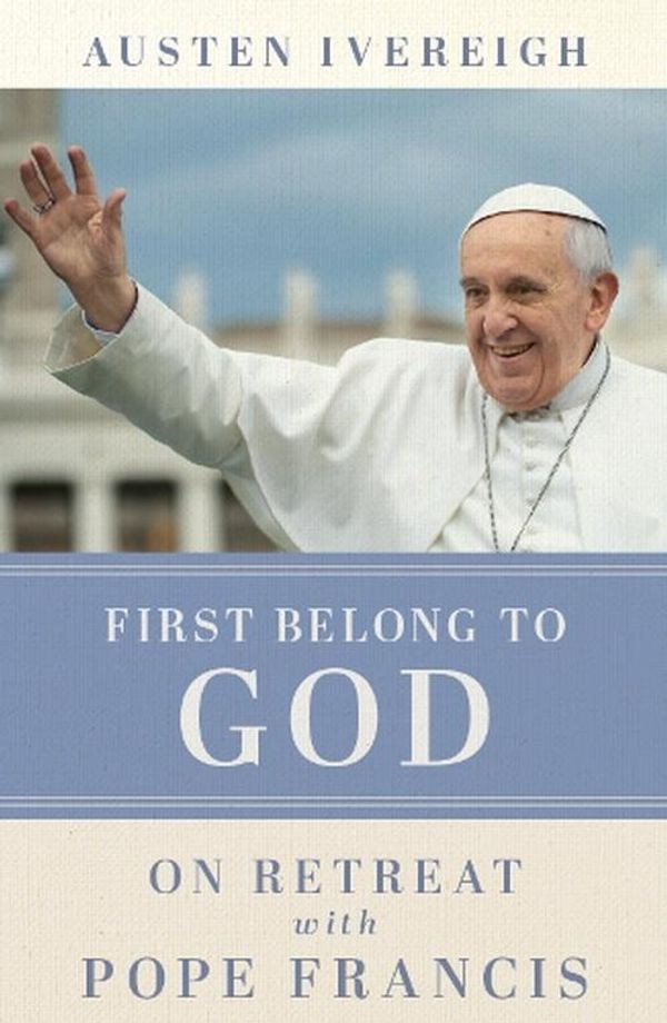 Cover Art for 9781788126694, First Belong to God: On Retreat with Pope Francis by Austen Ivereigh