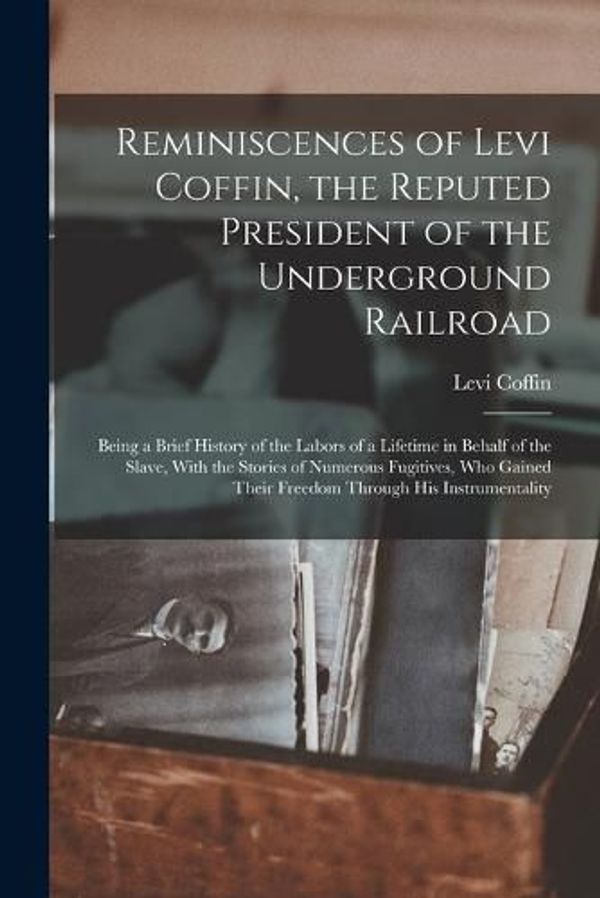 Cover Art for 9781015796751, Reminiscences of Levi Coffin, the Reputed President of the Underground Railroad by Levi Coffin