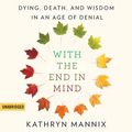 Cover Art for 9781549140969, With the End in Mind: Dying, Death, and Wisdom in an Age of Denial - Library Edition by Kathryn Mannix