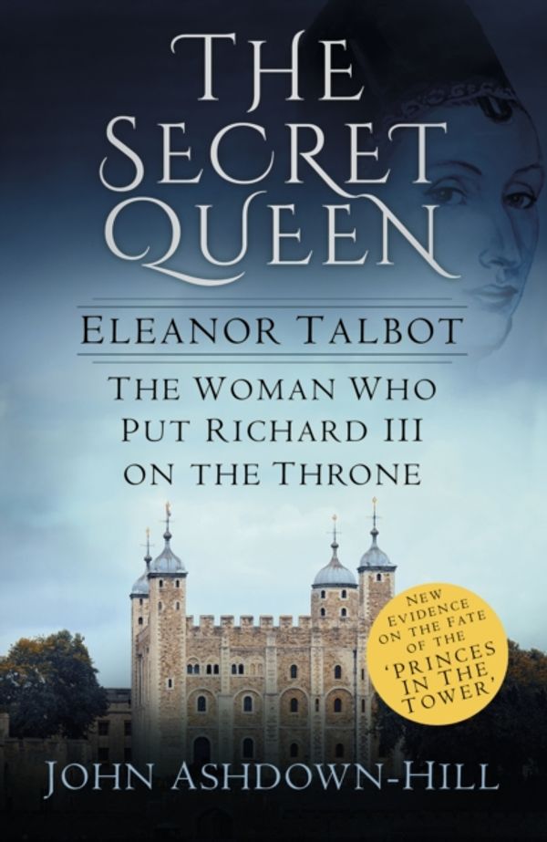 Cover Art for 9780750968461, Secret QueenEleanor Talbot, the Woman Who Put Richard III o... by Ashdown-Hill, John
