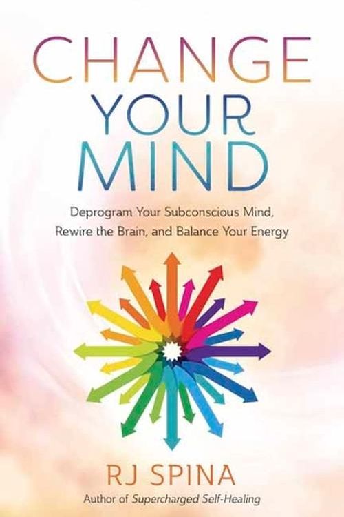 Cover Art for 9780738774251, Change Your Mind: Deprogram Your Subconscious Mind, Rewire the Brain, and Balance Your Energy by Rj Spina