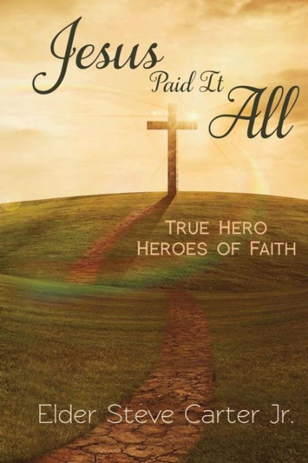 Cover Art for 9780989678674, Jesus Paid It AllTrue Hero of Faith by Elder Steve Carter Jr