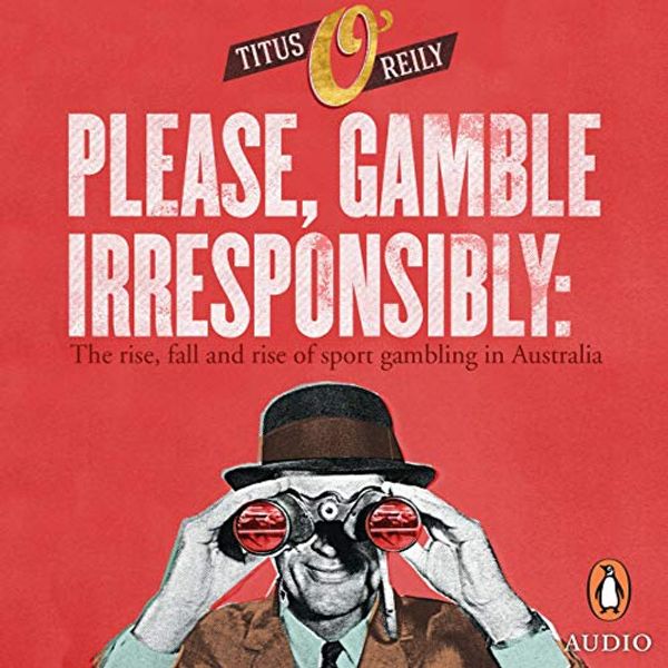 Cover Art for B081PC6PK3, Please Gamble Irresponsibly: The Rise, Fall and Rise of Sports Gambling in Australia by Titus O'Reily