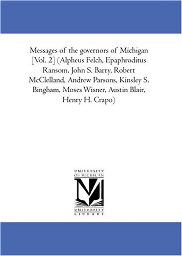 Cover Art for 9781425586546, Messages of the governors of Michigan [Vol. 2] (Alpheus Felch, Epaphroditus Ransom, John S. Barry, Robert McClelland, Andrew Parsons, Kinsley S. Bingham, Moses Wisner, Austin Blair, Henry H. Crapo) by ed. George N. Fuller