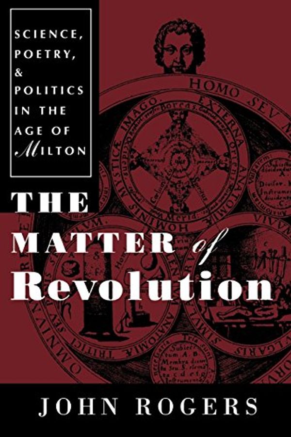 Cover Art for 9780801485251, The Matter of Revolution: Science, Poetry, and Politics in the Age of Milton by John Rogers