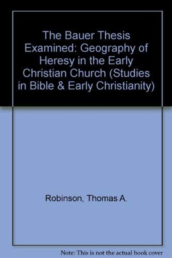 Cover Art for 9780889466111, The Bauer Thesis Examined: Geography of Heresy in the Early Christian Church (Studies in Bible & Early Christianity S.) by Thomas A. Robinson