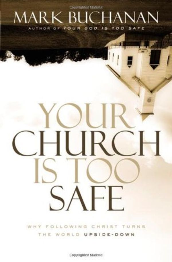 Cover Art for 9780310331230, Your Church Is Too Safe: Why Following Christ Turns the World Upside-Down by Mark Buchanan