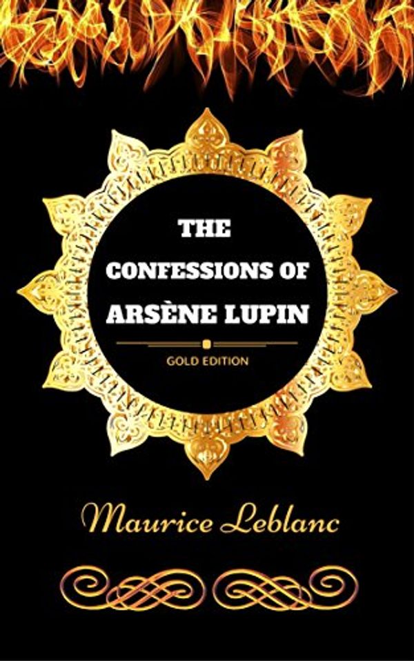 Cover Art for B06Y6K4RR8, The Confessions of Arsène Lupin: By Maurice Leblanc - Illustrated by Maurice Leblanc