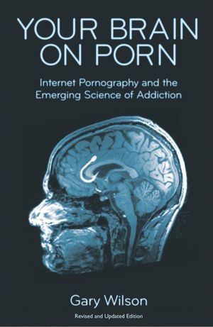 Cover Art for 9780993161605, Your Brain on Porn: Internet Pornography and the Emerging Science of Addiction by Gary Wilson