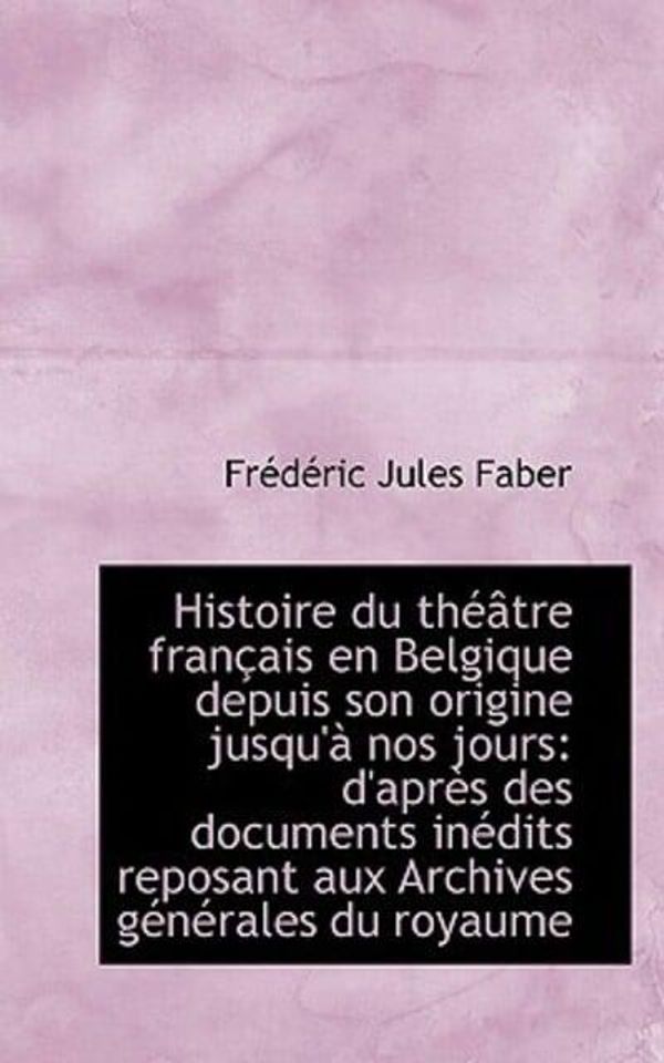 Cover Art for 9781113113030, Histoire du théâtre français en Belgique depuis son origine jusqu'à nos jours: d'après des documents by Frédéric Jules Faber