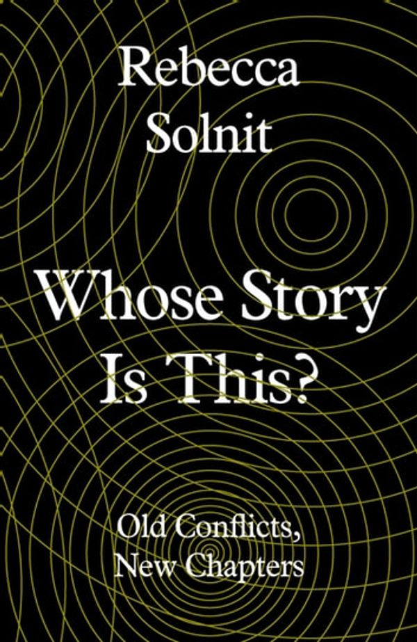 Cover Art for 9781783785513, Whose Story Is This?: Old Conflicts, New Chapters by Rebecca Solnit