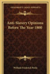 Cover Art for 9781163424674, Anti-Slavery Opinions Before the Year 1800 by William Frederick Poole