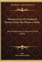 Cover Art for 9781166294113, Persian Lyrics Or Scattered Poems, From The Diwan-I-Hafiz: With Paraphrases In Verse And Prose (1800) by Hafiz, John Haddon Hindley