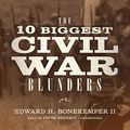 Cover Art for 9781538514252, The 10 Biggest Civil War Blunders by III Bonekemper, Edward H.