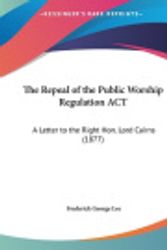 Cover Art for 9781161796247, The Repeal of the Public Worship Regulation ACT: A Letter to the Right Hon. Lord Cairns (1877) by Frederick George Lee
