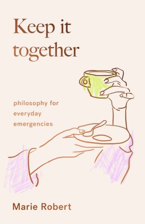 Cover Art for 9781912854769, Keep It Together: philosophy for everyday emergencies by Marie Robert