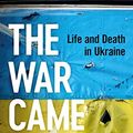 Cover Art for B0BJPLTD2L, The War Came To Us: Life and Death in Ukraine by Christopher Miller