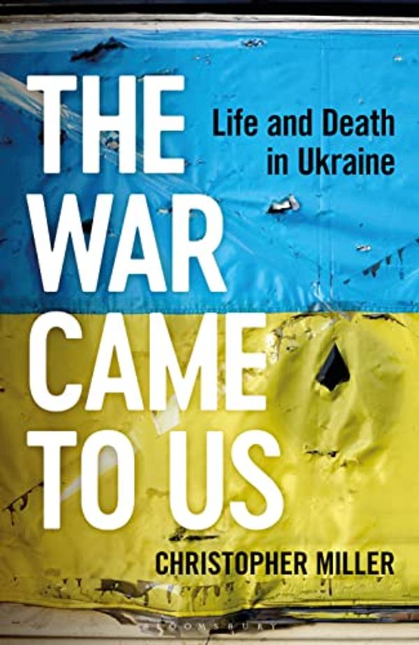 Cover Art for B0BJPLTD2L, The War Came To Us: Life and Death in Ukraine by Christopher Miller