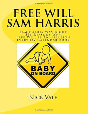 Cover Art for 9781539655367, Free Will Sam Harris: Sam Harris Was Right 366 Reasons Why Free Will Is An Illusion Everyday Calendar Book: Volume 2 (An Inconvenient Truth: No Free Will) by Nick Vale