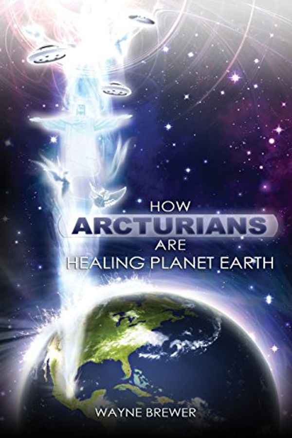 Cover Art for 9781450769464, How Arcturians Are Healing Planet Earth by Wayne Brewer