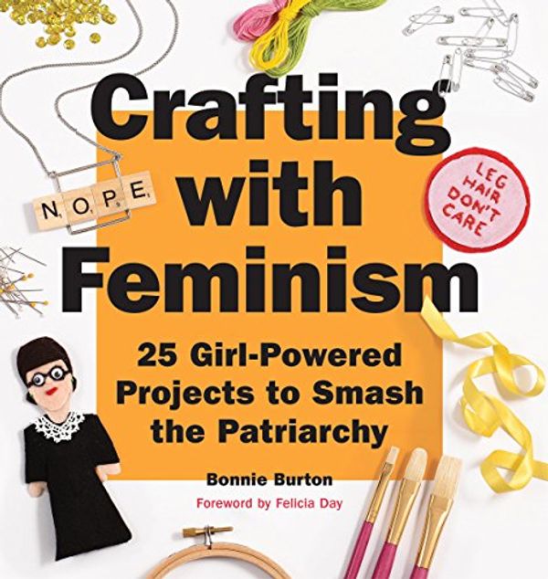 Cover Art for B01A4ANS0O, Crafting with Feminism: 25 Girl-Powered Projects to Smash the Patriarchy by Bonnie Burton