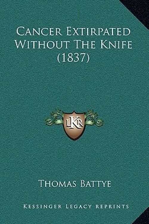 Cover Art for 9781166495428, Cancer Extirpated Without the Knife (1837) Cancer Extirpated Without the Knife (1837) by Thomas Battye