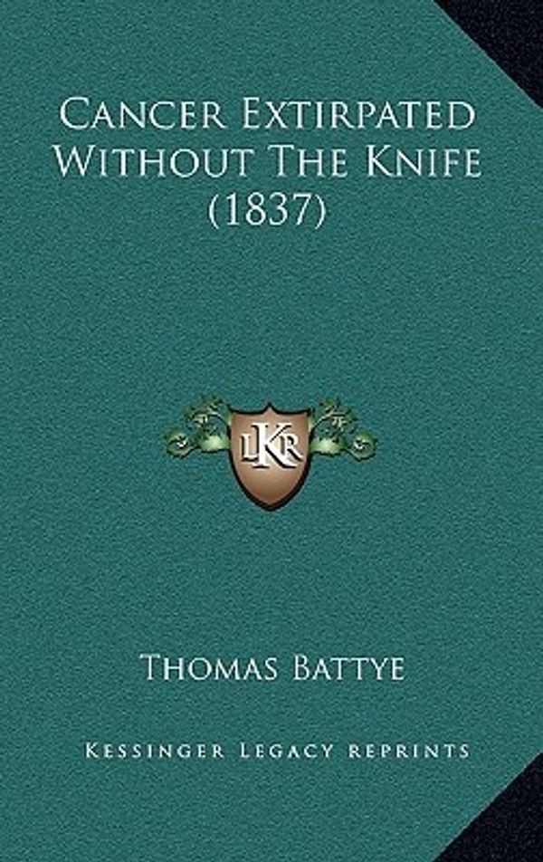Cover Art for 9781166495428, Cancer Extirpated Without the Knife (1837) Cancer Extirpated Without the Knife (1837) by Thomas Battye
