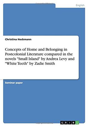Cover Art for 9783640475933, Concepts of Home and Belonging in Postcolonial Literature compared in the novels "Small Island" by Andrea Levy and "White Teeth" by Zadie Smith by Christina Heckmann