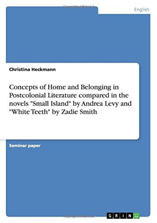 Cover Art for 9783640475933, Concepts of Home and Belonging in Postcolonial Literature compared in the novels "Small Island" by Andrea Levy and "White Teeth" by Zadie Smith by Christina Heckmann