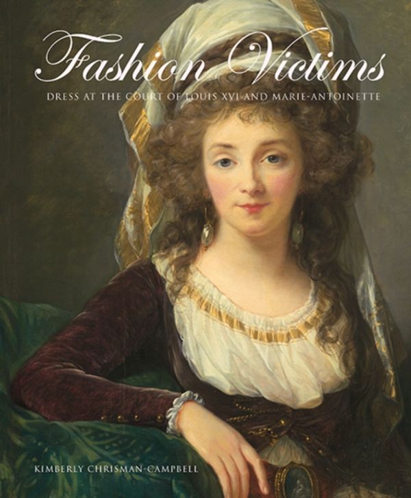 Cover Art for 9780300154382, Fashion Victims: Dress at the Court of Louis XVI and Marie-antoinette by Kimberly Chrisman-Campbell