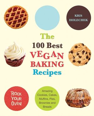 Cover Art for 9781569757147, The 100 Best Vegan Baking Recipes: Amazing Cookies, Cakes, Muffins, Pies, Brownies and Breads by Kris Holechek Peters