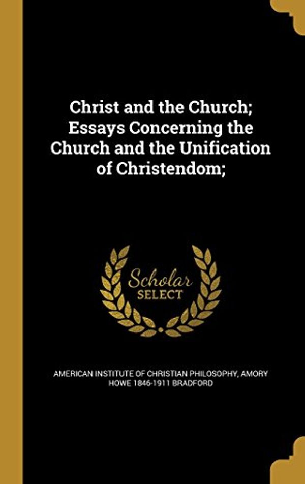 Cover Art for 9781360832357, Christ and the Church; Essays Concerning the Church and the Unification of Christendom; by Amory Howe 1846-1911 Bradford