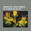 Cover Art for 9781157672951, American Performers of Christian Music: Elvis Presley, Amy Grant, Mark Heard, Rich Mullins, Terry Scott Taylor, Larry Norman, Steve Taylor by Books Llc