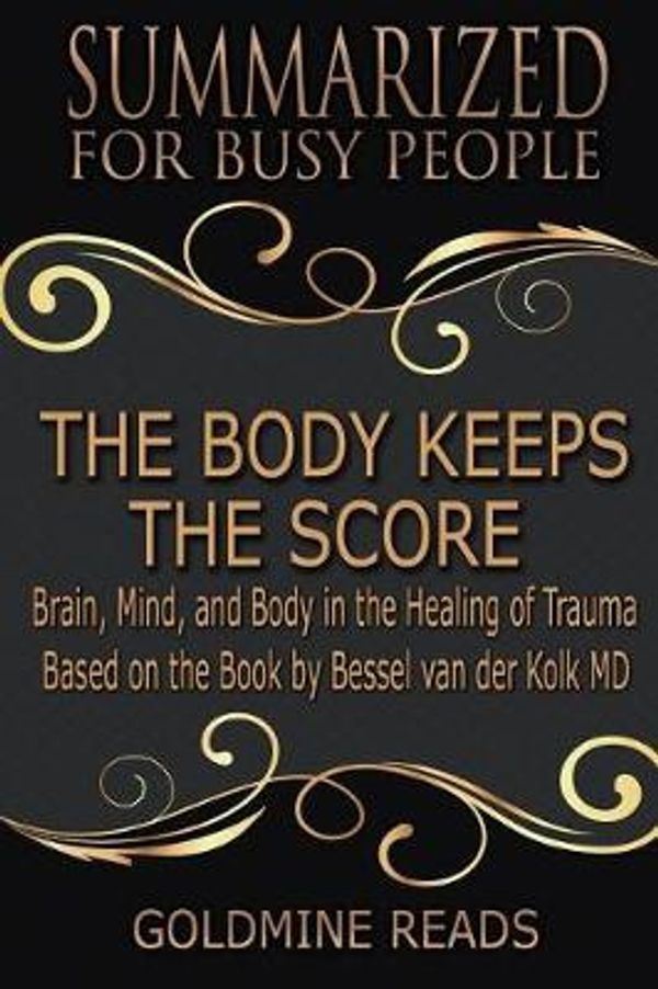 Cover Art for 9781797433134, The Body Keeps the Score - Summarized for Busy People: Brain, Mind, and Body in the Healing of Trauma: Based on the Book by Bessel van der Kolk MD by Goldmine Reads