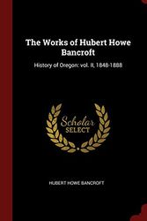 Cover Art for 9781359872401, The Works of Hubert Howe Bancroft: History of Oregon: vol. II, 1848-1888 by Hubert Howe Bancroft