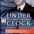 Cover Art for 9781927755099, Under the Old Railway Clock: Reminiscences of a time, a place, and a very dear brother, William Marshall by Caroline Whitehead