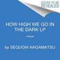 Cover Art for 9780063211384, How High We Go in the Dark by Sequoia Nagamatsu