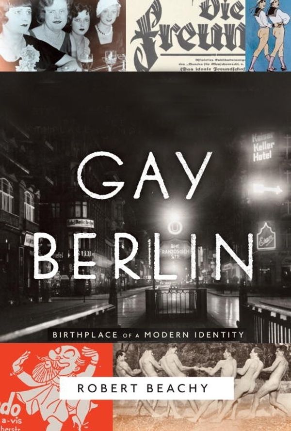 Cover Art for 9780307272102, Gay Berlin: Birthplace of a Modern Identity by Robert Beachy