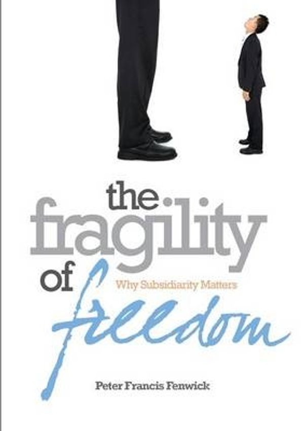 Cover Art for 9781925138382, The Fragility of Freedom: Why Subsidiarity Matters by Peter Francis Fenwick