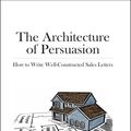 Cover Art for B0085MCL1Q, The Architecture of Persuasion: How to Write Well-Constructed Sales Letters by Michael Masterson