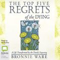 Cover Art for B075XYJ993, The Top Five Regrets of the Dying: A Life Transformed by the Dearly Departing by Bronnie Ware