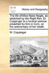 Cover Art for 9781140736585, The Life of Miss Nano Nagle, as Sketched by the Right REV. Dr. Coppinger in a Funeral Sermon Preached by Him in Cork, on the Anniversary of Her Death. by W Coppinger