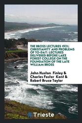 Cover Art for 9780649520589, The Bross Lectures 1921; Christianity and Problems of To-DayLectures Delivered Before Lake Forest College o... by John Huston Finley,Charles Foster Kent,Robert Bruce Taylor