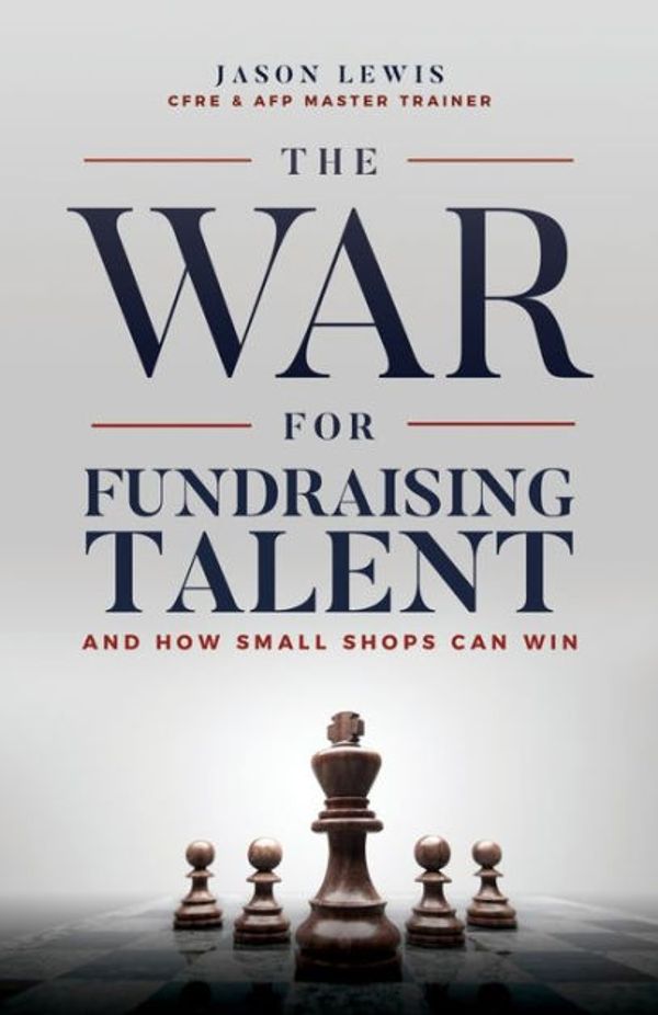 Cover Art for 9781642370003, The War for Fundraising TalentAnd How Small Shops Can Win by Jason Lewis