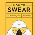Cover Art for B079VQ6QFG, How to Swear: An Illustrated Guide by Stephen Wildish