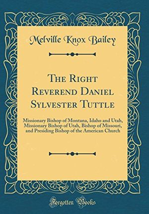 Cover Art for 9780332126890, The Right Reverend Daniel Sylvester Tuttle: Missionary Bishop of Montana, Idaho and Utah, Missionary Bishop of Utah, Bishop of Missouri, and Presiding Bishop of the American Church (Classic Reprint) by Bailey, Melville Knox