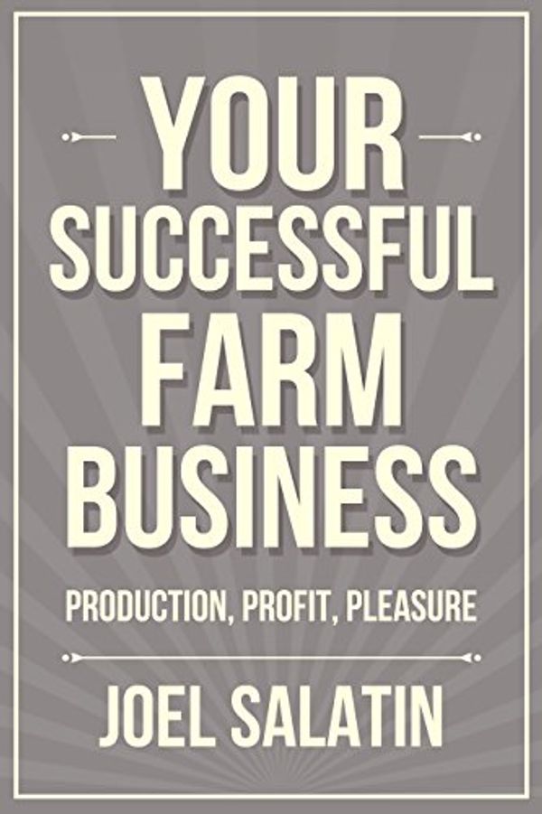 Cover Art for B07BH6YZ53, Your Successful Farm Business: Production, Profit, Pleasure by Joel Salatin