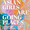 Cover Art for B09K3SDZVG, Asian Girls are Going Places: How to Navigate the World as an Asian Woman Today (Girls Guide to the World) by Michelle Law