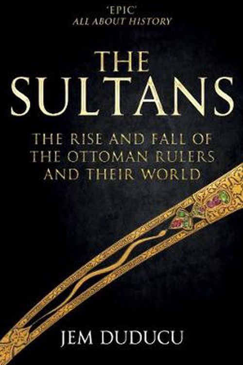 Cover Art for 9781445699141, The Sultans: The Rise and Fall of the Ottoman Rulers and Their World by Jem Duducu